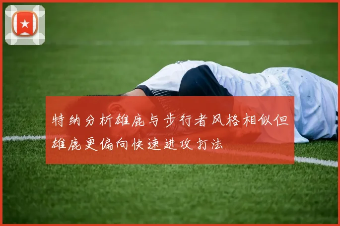 特纳分析雄鹿与步行者风格相似但雄鹿更偏向快速进攻打法